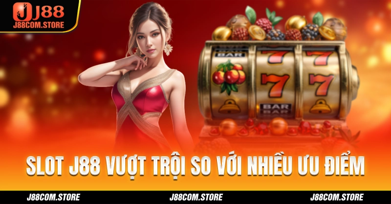 Slot J88 vượt trội so trên thị trường cược quay hũ