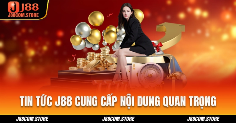 Tin tức J88 cung cấp những nội dung quan trọng